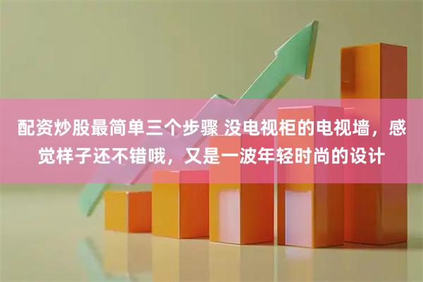 配资炒股最简单三个步骤 没电视柜的电视墙，感觉样子还不错哦，又是一波年轻时尚的设计