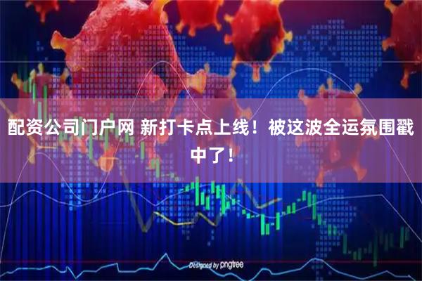 配资公司门户网 新打卡点上线！被这波全运氛围戳中了！