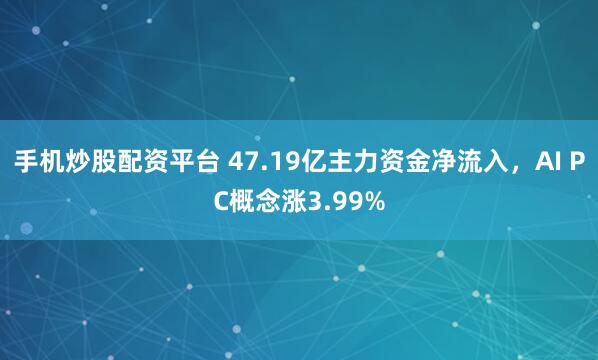 手机炒股配资平台 47.19亿主力资金净流入，AI PC概念涨3.99%