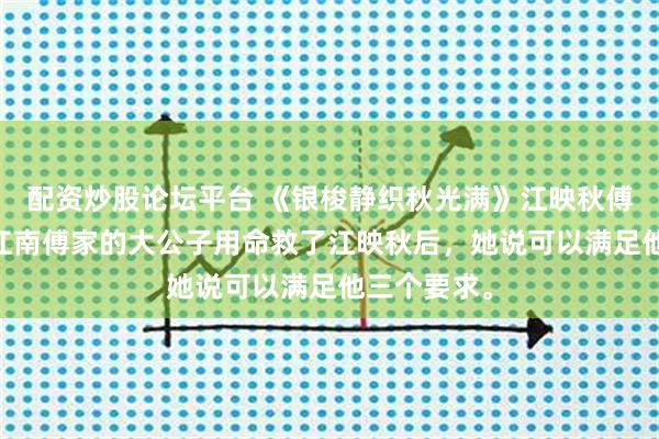 配资炒股论坛平台 《银梭静织秋光满》江映秋傅珩许明月 江南傅家的大公子用命救了江映秋后，她说可以满足他三个要求。