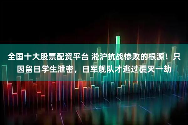 全国十大股票配资平台 淞沪抗战惨败的根源！只因留日学生泄密，日军舰队才逃过覆灭一劫