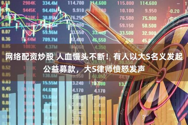 网络配资炒股 人血馒头不断！有人以大S名义发起公益募款，大S律师愤怒发声