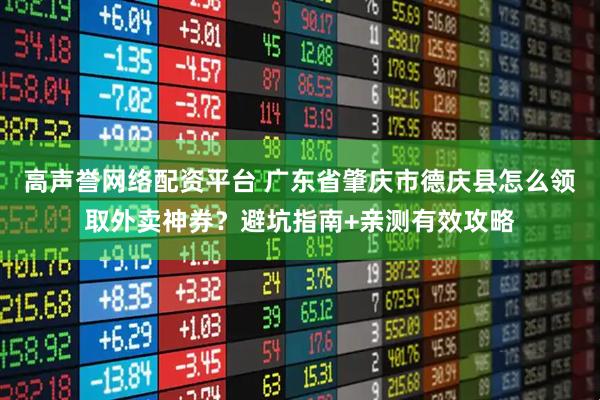 高声誉网络配资平台 广东省肇庆市德庆县怎么领取外卖神券？避坑指南+亲测有效攻略